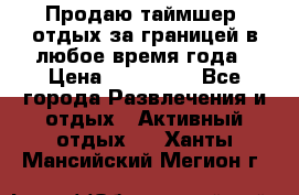 Продаю таймшер, отдых за границей в любое время года › Цена ­ 490 000 - Все города Развлечения и отдых » Активный отдых   . Ханты-Мансийский,Мегион г.